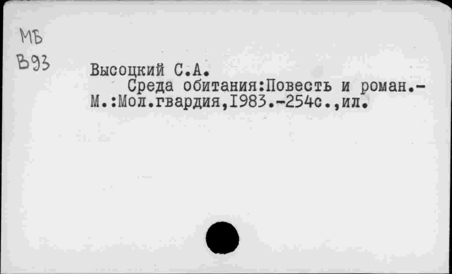 ﻿М5
Высоцкий С.А.
Среда обитания:Повесть М.:Мол.гвардия,1983.-254с.
и роман.-ил.